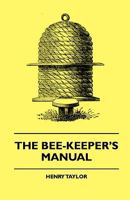 The Bee-Keeper's Manual: Or Practical Hints On The Management And Complete Preservation Of The Honey-Bee 153527591X Book Cover