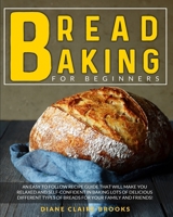 Bread Baking for Beginners: An easy to follow recipe guide that will make you relaxed and self-confident in baking lots of delicious different types of breads for your family and friends! B089CSGF84 Book Cover