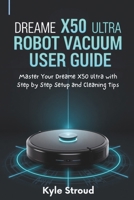 Dreame X50 Ultra Robot Vacuum User Guide: Master Your Dreame X50 Ultra with Step by Step Setup and Cleaning Tips B0FNX5ZH1V Book Cover