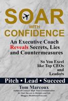 Soar with Confidence: An Executive Coach Reveals Secrets, Lies and Countermeasures -- So You Excel Like Top CEOs and Leaders -- Pitch, Lead, Succeed 0997809841 Book Cover