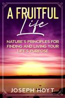 A Fruitful Life: Nature’s Principles for Finding and Living Your Life’s Purpose 1737464101 Book Cover
