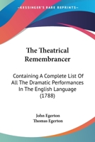 The Theatrical Remembrancer: Containing A Complete List Of All The Dramatic Performances In The English Language 1165432404 Book Cover