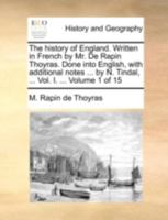 The history of England. Written in French by Mr. De Rapin Thoyras. Done into English, with additional notes ... by N. Tindal, ... Vol. I. ... Volume 1 of 15 1140720228 Book Cover