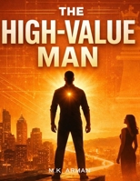 The High-Value Man: The Proven Blueprint to Master Masculine Energy, Build Unshakable Confidence, Attract High-Quality Women, and Dominate Life with Power and Purpose (Modern Masculinity Series) B0G5HFYMP4 Book Cover
