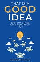 That Is A Good Idea: Ideas To Make Money During These Times Of Covid B09JJ7H6TG Book Cover