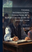 Vienna International Exhibition, 1873. Report On Deaf-Mute Instruction 1023939282 Book Cover