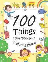 100 Things For Toddler Coloring Book: Easy and Big Coloring Books for Toddlers: Kids Ages 2-4, 4-8, for Boys and Girls (8.5 "x 11" inches 100 pages) B08QBVMR78 Book Cover