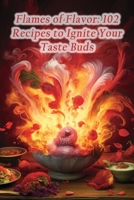 Flames of Flavor: 102 Recipes to Ignite Your Taste Buds B0CL8P1X1F Book Cover