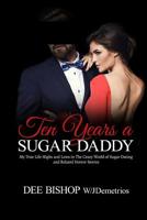 Ten Years a Sugar Daddy: My True Life Highs and Lows in The Crazy World of Sugar Dating and Related Horror Stories 1075788285 Book Cover