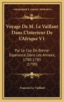 Voyage De M. Le Vaillant Dans L'Interieur De L'Afrique V1: Par Le Cap De Bonne-Esperance, Dans Les Annees, 1780-1785 (1790) 1104928639 Book Cover