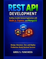 REST API Development Building Scalable Backend Applications with Node.js, Express, and MongoDB: Design, Structure, Test, and Deploy Production-Ready Backend Services B0GQSNJT78 Book Cover