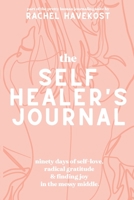The Self-Healer's Journal: A 90 Day Guided Journal for a Self-Loving, Soulfully Manifested, Grateful-As-Hell Life 1087906679 Book Cover