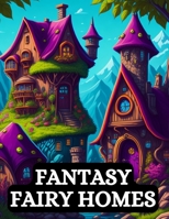 Fantasy Fairy Homes Coloring Book for Adults: Mystical and Captivating Designs B0C6VYY2S2 Book Cover