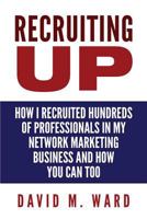 Recruiting Up: How I Recruited Hundreds of Professionals in My Network Marketing Business and How You Can, Too 1530826136 Book Cover