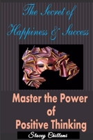 The Secret To Happiness & Success: Master The Power Of Positive Thinking 0557023262 Book Cover