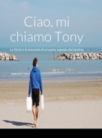 Ciao, mi chiamo Tony Le Storie e le traversie di un uomo segnato dal destino 1291758976 Book Cover