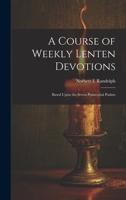 A Course of Weekly Lenten Devotions: Based Upon the Seven Penitential Psalms 1015263526 Book Cover