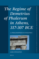 The Regime of Demetrius of Phalerum in Athens, 317-307 Bce: A Philosopher in Politics 9004178880 Book Cover