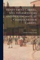 Henry Frost Carriel, M.D., His Ancestors and Descendants, by ... Charles Arthur Carriel. 1014679222 Book Cover