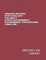 Oregon Revised Statutes 2017 Volume 5 State Government Government Procedures Land Use 1719953147 Book Cover