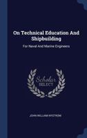 On Technical Education And Shipbuilding: For Naval And Marine Engineers 1143802772 Book Cover
