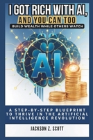 I GOT RICH WITH AI, AND YOU CAN TOO: Build Wealth While Others Watch: A Step-by-Step Blueprint to Thrive in the Artificial Intelligence Revolution (AI, BOT, TECH UPDATES) B0DSZDX969 Book Cover