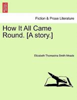 How It All Came Round. [A story.] 1179918274 Book Cover