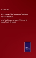 The History of the Township of Meltham, near Huddersfield: In the West-Riding of the County of York, from the earliest Time to the present 1015913571 Book Cover