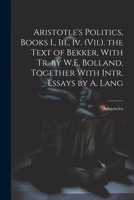Aristotle's Politics, Books I., Iii., Iv. (Vii.). the Text of Bekker, With Tr. by W.E. Bolland, Together With Intr. Essays by A. Lang 1021195936 Book Cover