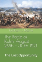 The Battle of Kulm, August 29th - 30th 1813: The Lost Opportunity B0B3N4BXSB Book Cover