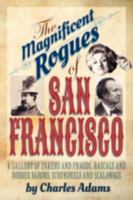 The Magnificent Rogues of San Francisco: A Gallery of Fakers and Frauds, Rascals and Robber Barons, Scoundrels and Scalawags 1618090577 Book Cover