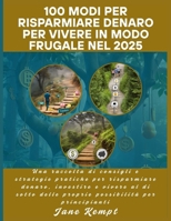 100 modi per risparmiare denaro per vivere in modo frugale nel 2025: Una raccolta di consigli e strategie pratiche per risparmiare denaro, investire e ... proprie possibilità per (Italian Edition) B0FB2P8YCS Book Cover