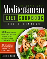 The Super Easy Mediterranean Diet Cookbook: 500 Tested and Delicious Recipes to Kick Start a Healthy Lifestyle With Tips and 28 Days Meal Plan to Enjoy Your Food Every Day 1914102428 Book Cover