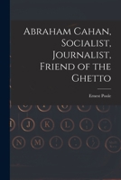 Abraham Cahan, Socialist, Journalist, Friend of the Ghetto 1015323138 Book Cover