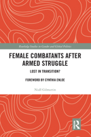 Female Combatants After Armed Struggle: Lost in Transition? 036758283X Book Cover