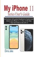 My iPhone 11 Series User’s Guide: An Exclusive Self-Guided Handbook to Explore and Master Your iPhone 11, 11 Pro, 11 Pro Max + Tips and Tricks on the iOS 13 1675502056 Book Cover