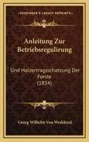 Anleitung Zur Betriebsregulirung: Und Holzertragsschatzung Der Forste (1834) 1160301360 Book Cover