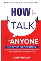 How to Talk to Anyone: The Art of Conversation: 10 Steps to Building Unbreakable Bonds and Navigating Social Situations with Confidence and Ease. Transform Your Social Life One Conversation at a Time B0F22XSP2X Book Cover