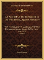 An Account of the Expedition to the West Indies, Against Martinico: With the Reduction of Guadelupe, and Other the Leeward Islands; Subject to the French King, 1759 127585642X Book Cover