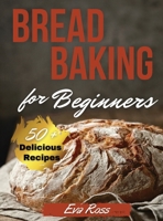 Bread Baking For Beginners: Sourdough Bread - Whole Grain Flour Bread - Gluten Free Bread - 50+ easy recipes for beginners. how to bake bread, with recipes for perfect homemade bread. A step-by-step g 1802782818 Book Cover