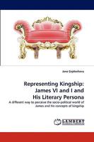 Representing Kingship: James VI and I and His Literary Persona: A different way to perceive the socio-political world of James and his concepts of kingship 3838365216 Book Cover