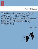 The R------l Lover; or, a D-ke defeated ... The eleventh edition. [A satire on the Duke of Clarence, afterwards King William IV.] 1241023263 Book Cover