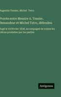 Procès entre Messire A. Tessier, demandeur et Michel Tetro, défendeu: Jugé le 19 février 1838, accompagné de toutes les pièces produites par les parties (French Edition) 3563232563 Book Cover