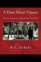 A Dark Mind: Visions: When Fantasy Becomes Reality 151419015X Book Cover
