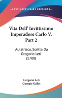 Vita Dell’ Invittissimo Imperadore Carlo V, Part 2: Autstriaco, Scritta Da Gregorio Leti (1700) 112005253X Book Cover