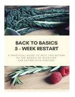 Back to Basics - 5 Week Restart: A Practical Guide To Help you Return to The Basics of Nutrition and Eating With Purpose 1540757811 Book Cover