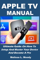 Apple TV Manual: Ultimate Guide On How To Setup And Master Your Device And Become A Pro B08734ZD6C Book Cover