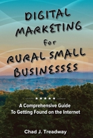 Digital Marketing for Rural Small Businesses: A Comprehensive Guide to Getting Found on the Internet B0CGTTTMWW Book Cover