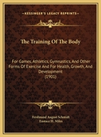 The Training of the Body for Games, Athletics, Gymnastics, and Other Forms of Exercise and for Health, Growth, and Development 1165815516 Book Cover