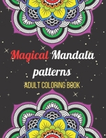 Magical Mandala Patterns Adult Coloring Book: Amazing Patterns Stress Relieving Mandalas Designs Adult Coloring Book B0943ZZB2Y Book Cover